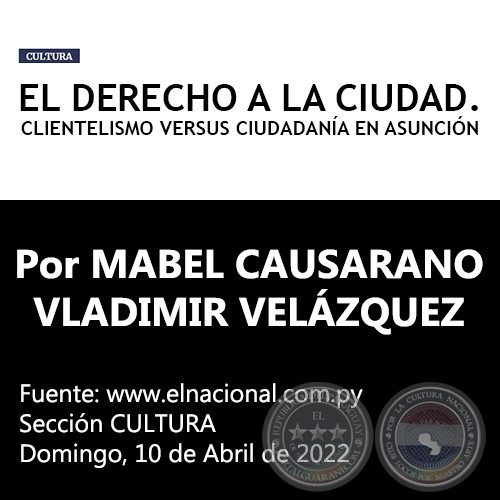 EL DERECHO A LA CIUDAD. CLIENTELISMO VERSUS CIUDADANÍA EN ASUNCIÓN - Por MABEL CAUSARANO / VLADIMIR VELÁZQUEZ - Domingo, 10 de Abril de 2022
